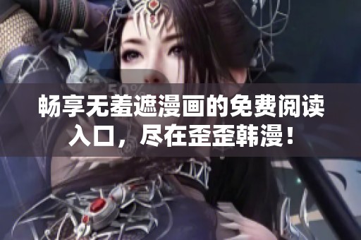 畅享无羞遮漫画的免费阅读入口，尽在歪歪韩漫！
