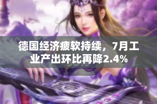 德国经济疲软持续，7月工业产出环比再降2.4%