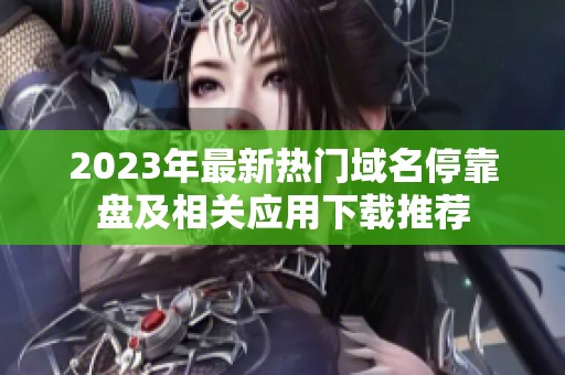 2023年最新热门域名停靠盘及相关应用下载推荐