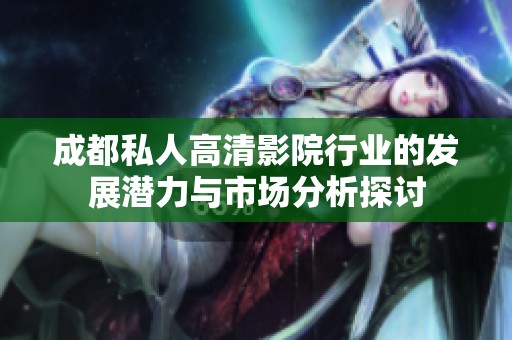 成都私人高清影院行业的发展潜力与市场分析探讨