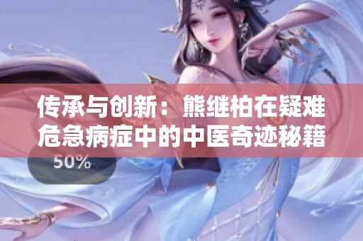 传承与创新：熊继柏在疑难危急病症中的中医奇迹秘籍