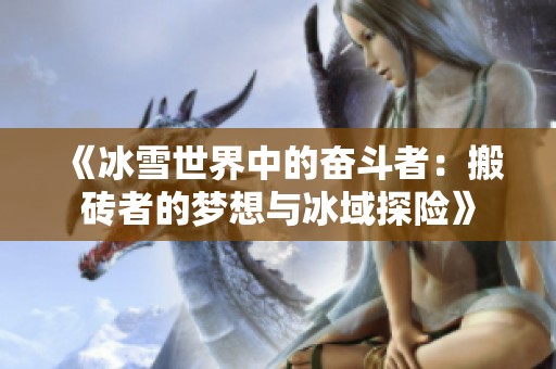 《冰雪世界中的奋斗者：搬砖者的梦想与冰域探险》