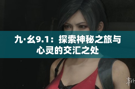 九·幺9.1：探索神秘之旅与心灵的交汇之处