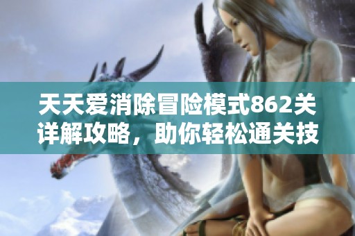 天天爱消除冒险模式862关详解攻略，助你轻松通关技巧分享
