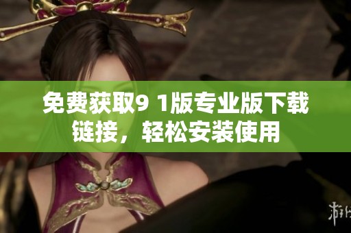 免费获取9 1版专业版下载链接，轻松安装使用