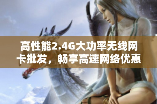 高性能2.4G大功率无线网卡批发，畅享高速网络优惠促销