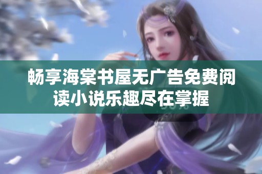 畅享海棠书屋无广告免费阅读小说乐趣尽在掌握