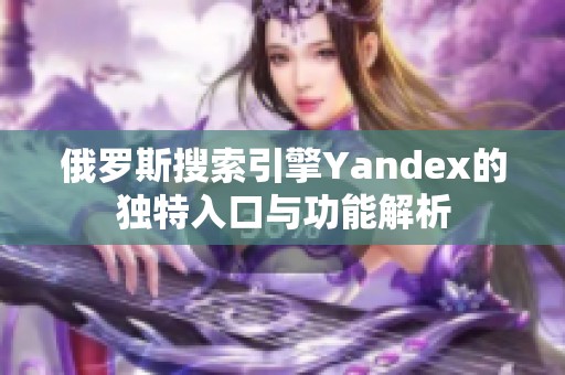 俄罗斯搜索引擎Yandex的独特入口与功能解析