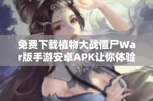 免费下载植物大战僵尸War版手游安卓APK让你体验战斗乐趣