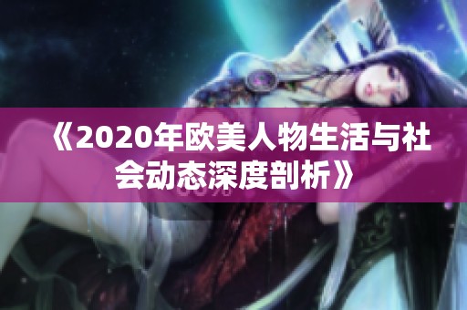 《2020年欧美人物生活与社会动态深度剖析》