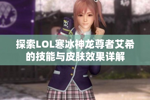 探索LOL寒冰神龙尊者艾希的技能与皮肤效果详解
