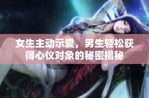 女生主动示爱，男生轻松获得心仪对象的秘密揭秘