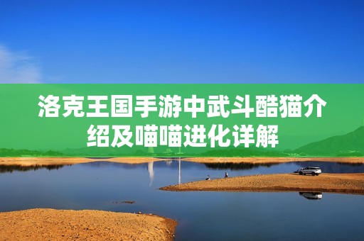 洛克王国手游中武斗酷猫介绍及喵喵进化详解