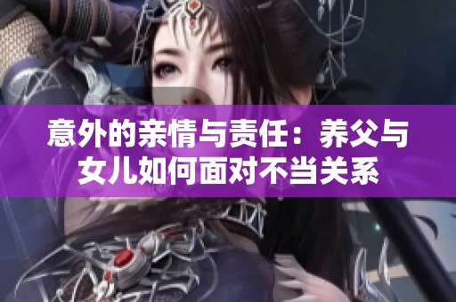 意外的亲情与责任：养父与女儿如何面对不当关系