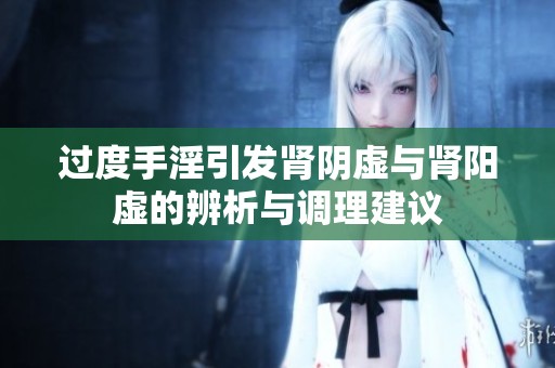 过度手淫引发肾阴虚与肾阳虚的辨析与调理建议