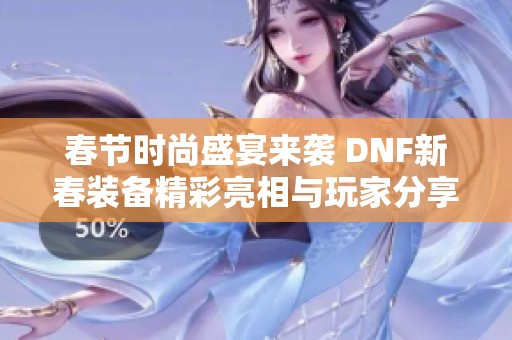 春节时尚盛宴来袭 DNF新春装备精彩亮相与玩家分享