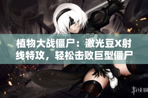 植物大战僵尸：激光豆X射线特攻，轻松击败巨型僵尸行列
