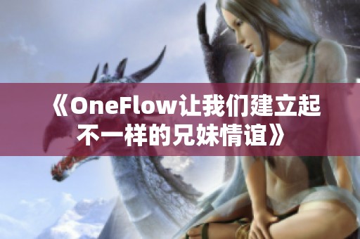 《OneFlow让我们建立起不一样的兄妹情谊》