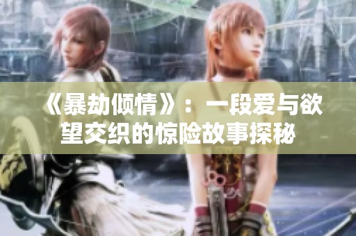 《暴劫倾情》：一段爱与欲望交织的惊险故事探秘