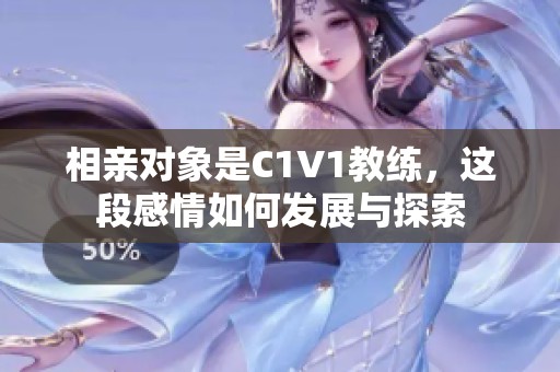 相亲对象是C1V1教练，这段感情如何发展与探索