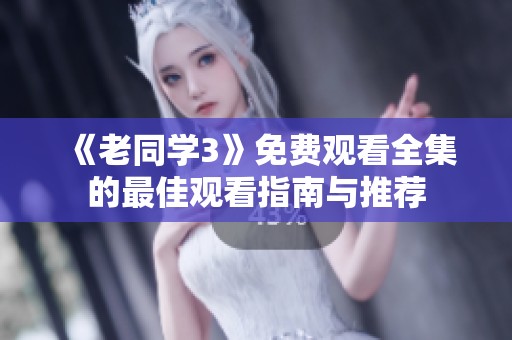 《老同学3》免费观看全集的最佳观看指南与推荐