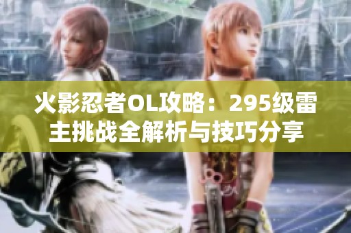 火影忍者OL攻略：295级雷主挑战全解析与技巧分享