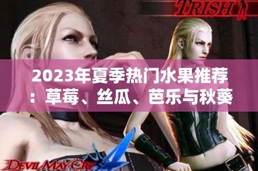 2023年夏季热门水果推荐：草莓、丝瓜、芭乐与秋葵的美味组合