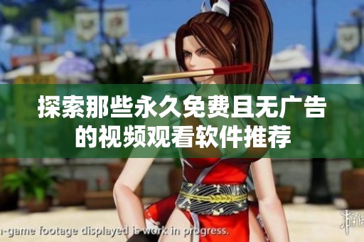 探索那些永久免费且无广告的视频观看软件推荐