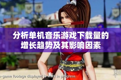 分析单机音乐游戏下载量的增长趋势及其影响因素
