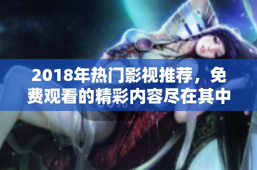 2018年热门影视推荐，免费观看的精彩内容尽在其中