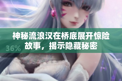 神秘流浪汉在桥底展开惊险故事，揭示隐藏秘密