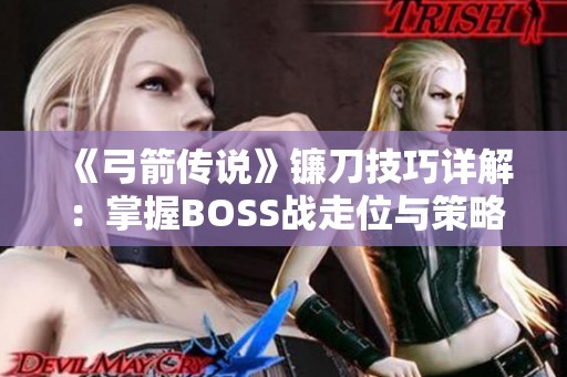 《弓箭传说》镰刀技巧详解：掌握BOSS战走位与策略全攻略！
