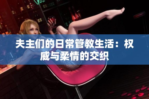 夫主们的日常管教生活：权威与柔情的交织