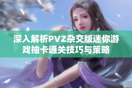 深入解析PVZ杂交版迷你游戏抽卡通关技巧与策略