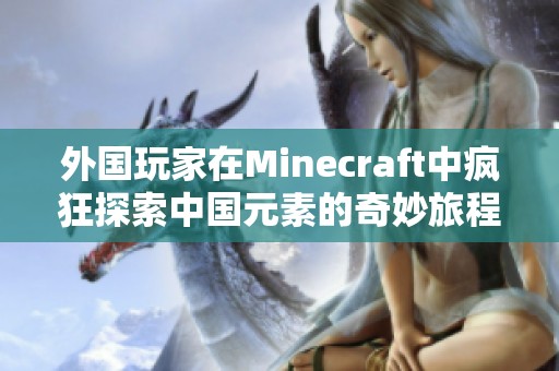外国玩家在Minecraft中疯狂探索中国元素的奇妙旅程
