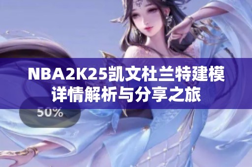 NBA2K25凯文杜兰特建模详情解析与分享之旅