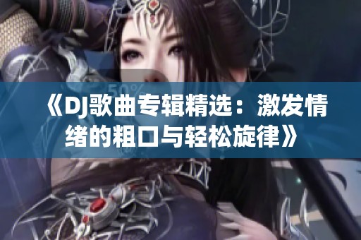 《DJ歌曲专辑精选：激发情绪的粗口与轻松旋律》
