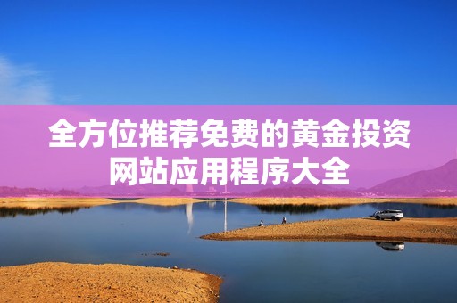 全方位推荐免费的黄金投资网站应用程序大全