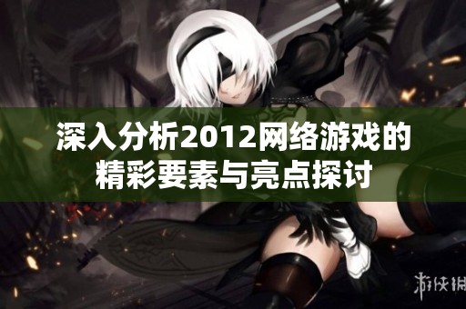 深入分析2012网络游戏的精彩要素与亮点探讨