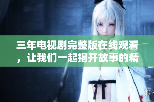 三年电视剧完整版在线观看，让我们一起揭开故事的精彩篇章