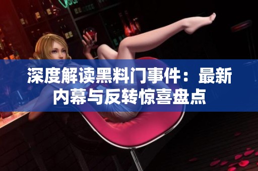 深度解读黑料门事件：最新内幕与反转惊喜盘点