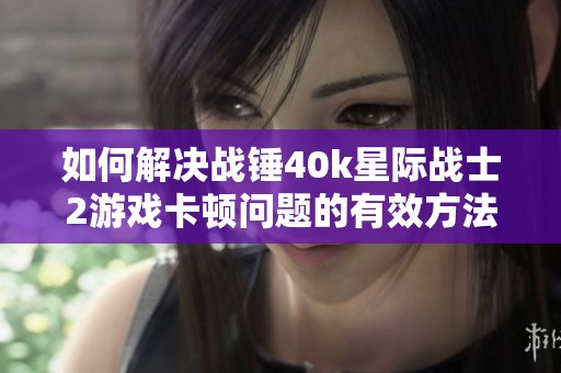如何解决战锤40k星际战士2游戏卡顿问题的有效方法