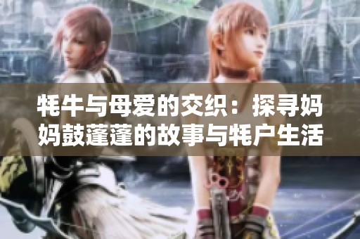 牦牛与母爱的交织：探寻妈妈鼓蓬蓬的故事与牦户生活