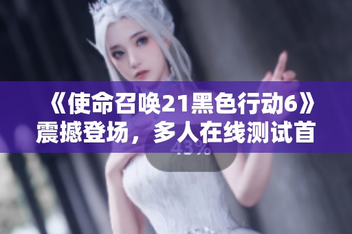 《使命召唤21黑色行动6》震撼登场，多人在线测试首度开启！