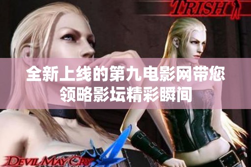 全新上线的第九电影网带您领略影坛精彩瞬间