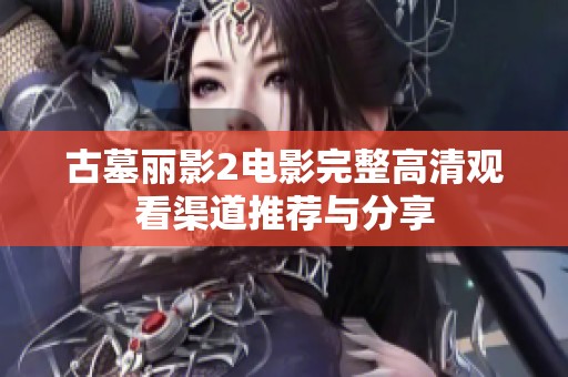 古墓丽影2电影完整高清观看渠道推荐与分享