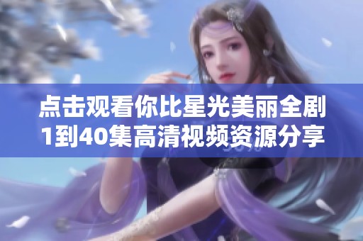 点击观看你比星光美丽全剧1到40集高清视频资源分享