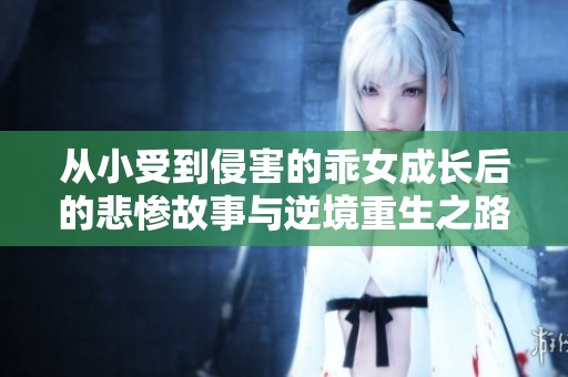 从小受到侵害的乖女成长后的悲惨故事与逆境重生之路