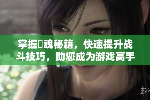 掌握囧魂秘籍，快速提升战斗技巧，助您成为游戏高手