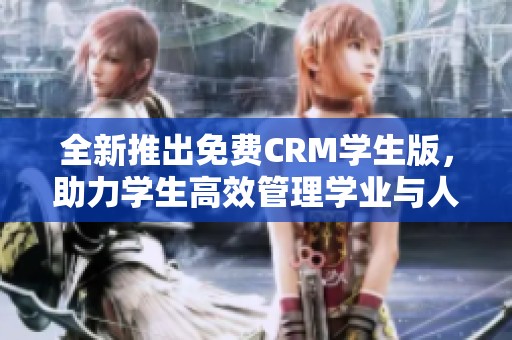 全新推出免费CRM学生版，助力学生高效管理学业与人脉